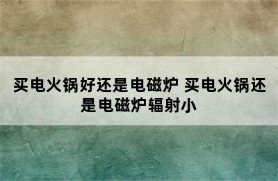 买电火锅好还是电磁炉 买电火锅还是电磁炉辐射小